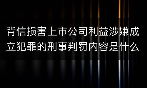 背信损害上市公司利益涉嫌成立犯罪的刑事判罚内容是什么