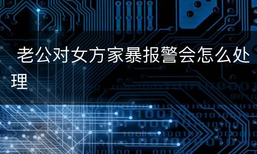  老公对女方家暴报警会怎么处理