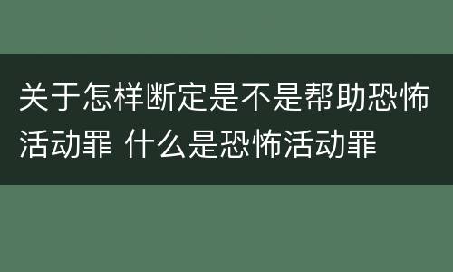 关于怎样断定是不是帮助恐怖活动罪 什么是恐怖活动罪