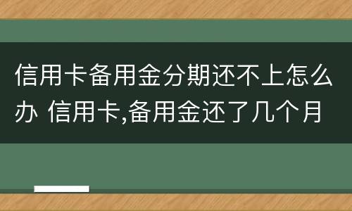 信用卡备用金分期还不上怎么办 信用卡,备用金还了几个月还可以分期吗