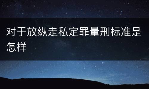 对于放纵走私定罪量刑标准是怎样