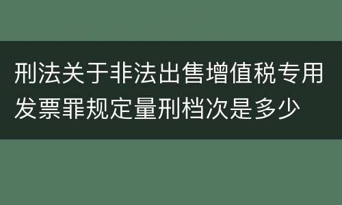 刑法关于非法出售增值税专用发票罪规定量刑档次是多少