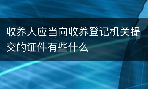 收养人应当向收养登记机关提交的证件有些什么