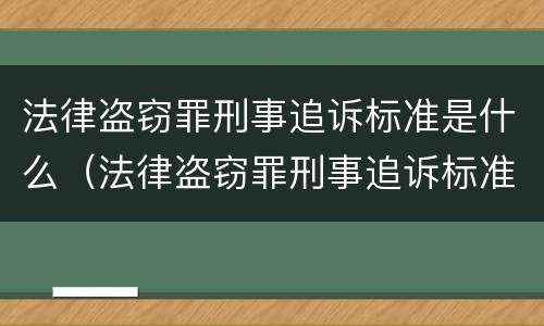 法律盗窃罪刑事追诉标准是什么（法律盗窃罪刑事追诉标准是什么意思）