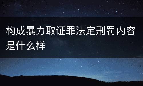 构成暴力取证罪法定刑罚内容是什么样