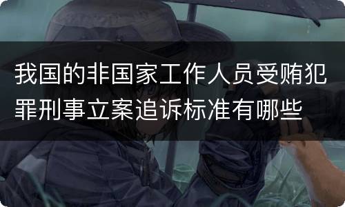 我国的非国家工作人员受贿犯罪刑事立案追诉标准有哪些