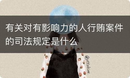 有关对有影响力的人行贿案件的司法规定是什么