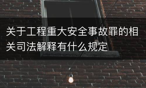 关于工程重大安全事故罪的相关司法解释有什么规定