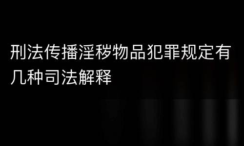 刑法传播淫秽物品犯罪规定有几种司法解释