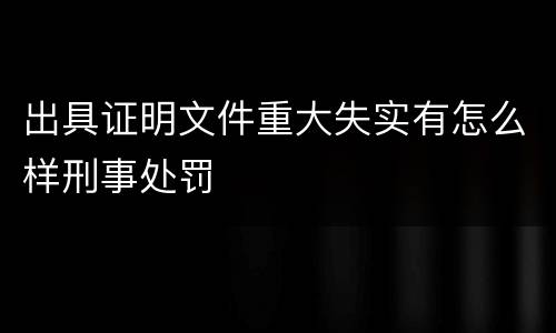 出具证明文件重大失实有怎么样刑事处罚
