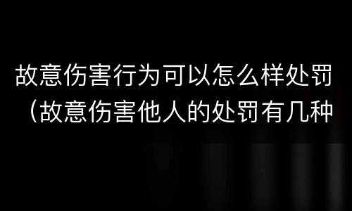 故意伤害行为可以怎么样处罚（故意伤害他人的处罚有几种）