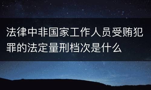 法律中非国家工作人员受贿犯罪的法定量刑档次是什么