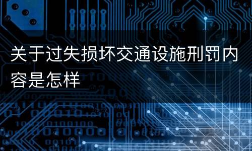 关于过失损坏交通设施刑罚内容是怎样