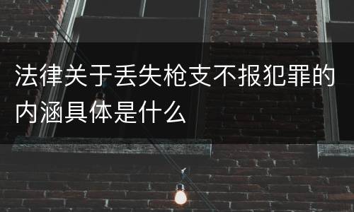 法律关于丢失枪支不报犯罪的内涵具体是什么