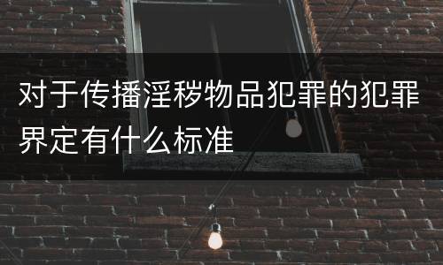 对于传播淫秽物品犯罪的犯罪界定有什么标准