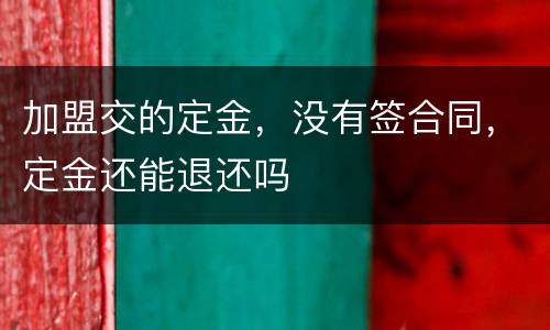 加盟交的定金，没有签合同，定金还能退还吗