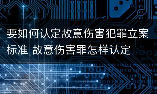 要如何认定故意伤害犯罪立案标准 故意伤害罪怎样认定