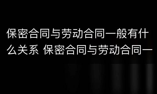 保密合同与劳动合同一般有什么关系 保密合同与劳动合同一般有什么关系