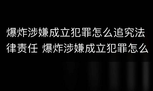 爆炸涉嫌成立犯罪怎么追究法律责任 爆炸涉嫌成立犯罪怎么追究法律责任的