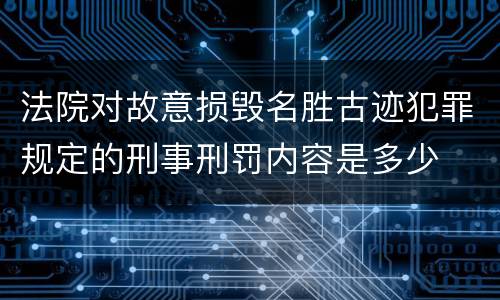 法院对故意损毁名胜古迹犯罪规定的刑事刑罚内容是多少