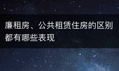 廉租房、公共租赁住房的区别都有哪些表现