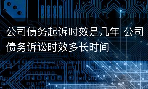 公司债务起诉时效是几年 公司债务诉讼时效多长时间
