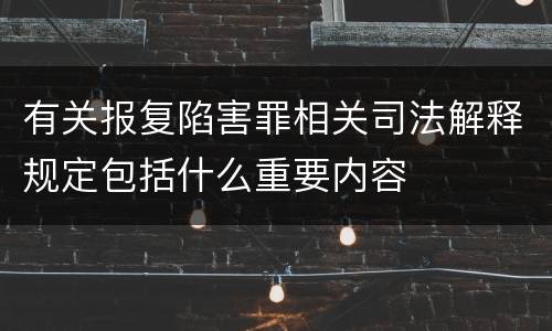 有关报复陷害罪相关司法解释规定包括什么重要内容
