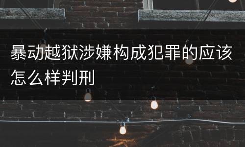 暴动越狱涉嫌构成犯罪的应该怎么样判刑
