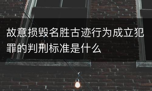 故意损毁名胜古迹行为成立犯罪的判刑标准是什么
