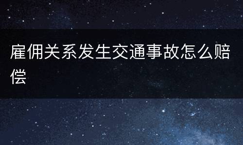 雇佣关系发生交通事故怎么赔偿