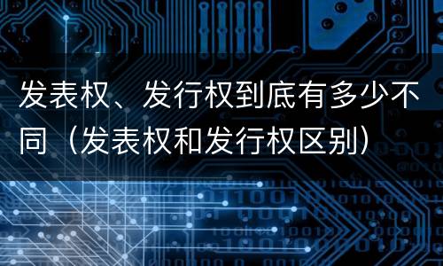 发表权、发行权到底有多少不同（发表权和发行权区别）