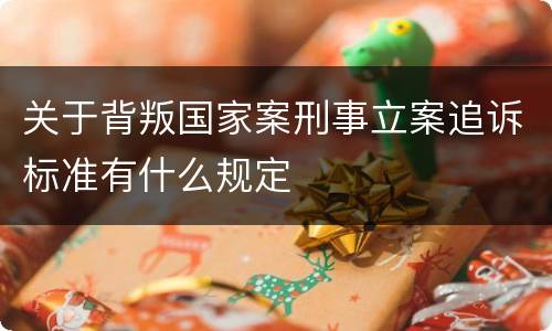 关于背叛国家案刑事立案追诉标准有什么规定