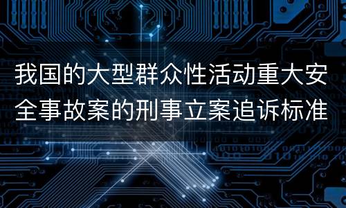 我国的大型群众性活动重大安全事故案的刑事立案追诉标准是怎么样规定