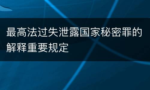 最高法过失泄露国家秘密罪的解释重要规定