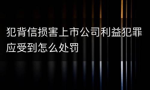 犯背信损害上市公司利益犯罪应受到怎么处罚