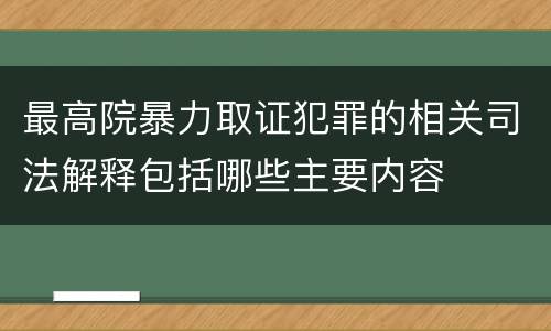 最高院暴力取证犯罪的相关司法解释包括哪些主要内容