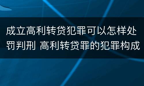成立高利转贷犯罪可以怎样处罚判刑 高利转贷罪的犯罪构成