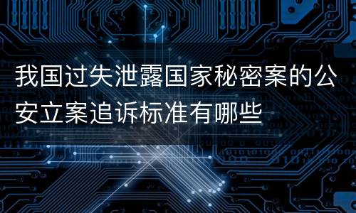 我国过失泄露国家秘密案的公安立案追诉标准有哪些
