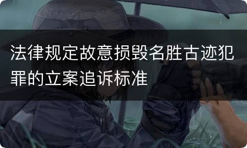 法律规定故意损毁名胜古迹犯罪的立案追诉标准