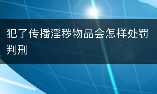 犯了传播淫秽物品会怎样处罚判刑