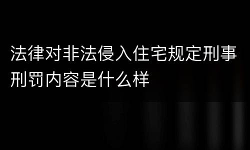 法律对非法侵入住宅规定刑事刑罚内容是什么样
