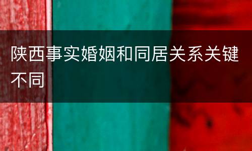 陕西事实婚姻和同居关系关键不同