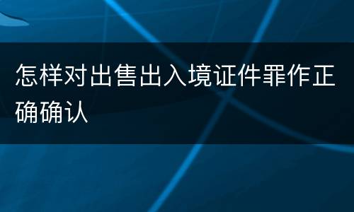 怎样对出售出入境证件罪作正确确认