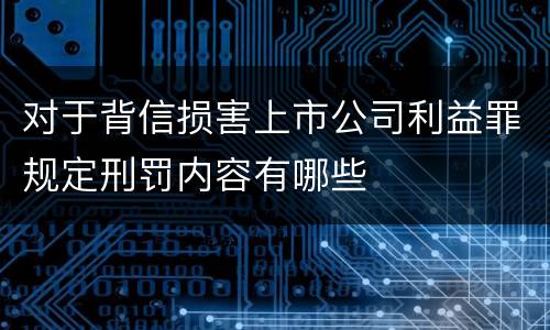 对于背信损害上市公司利益罪规定刑罚内容有哪些