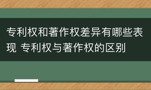 专利权和著作权差异有哪些表现 专利权与著作权的区别