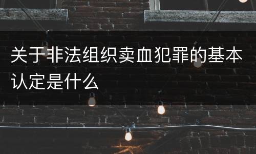关于非法组织卖血犯罪的基本认定是什么