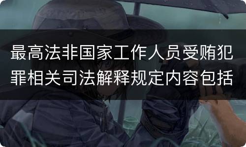 最高法非国家工作人员受贿犯罪相关司法解释规定内容包括什么