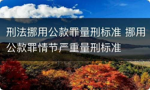 刑法挪用公款罪量刑标准 挪用公款罪情节严重量刑标准