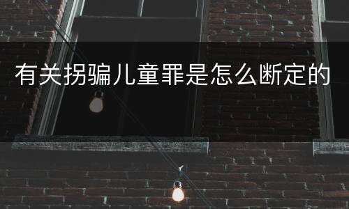 有关拐骗儿童罪是怎么断定的