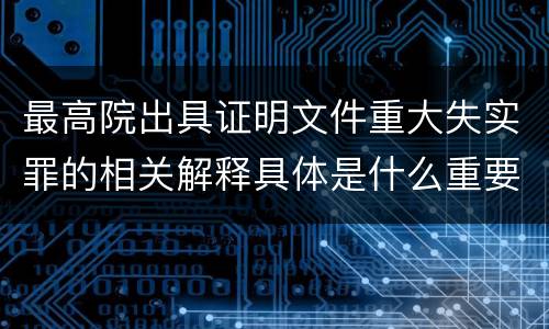 最高院出具证明文件重大失实罪的相关解释具体是什么重要内容